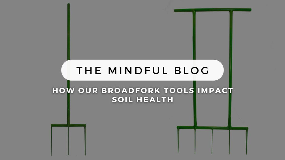 How our Broadfork Tools Impact Soil Health - Mindful Farmer